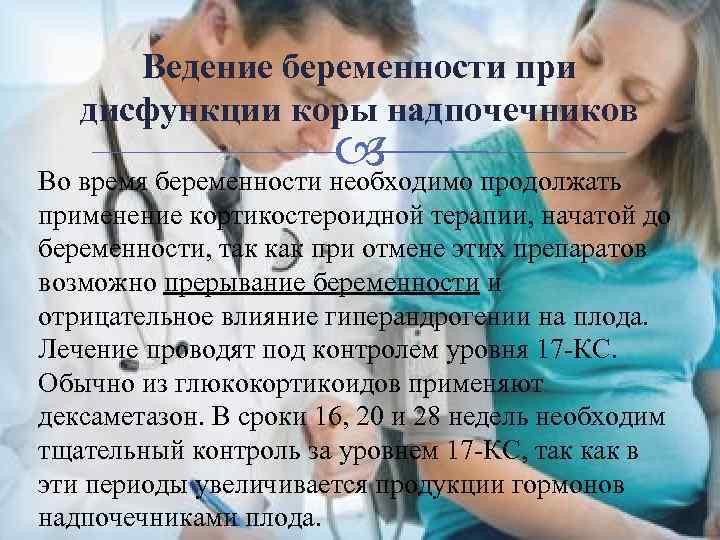 Ведение беременности при дисфункции коры надпочечников Во время беременности необходимо продолжать применение кортикостероидной терапии,