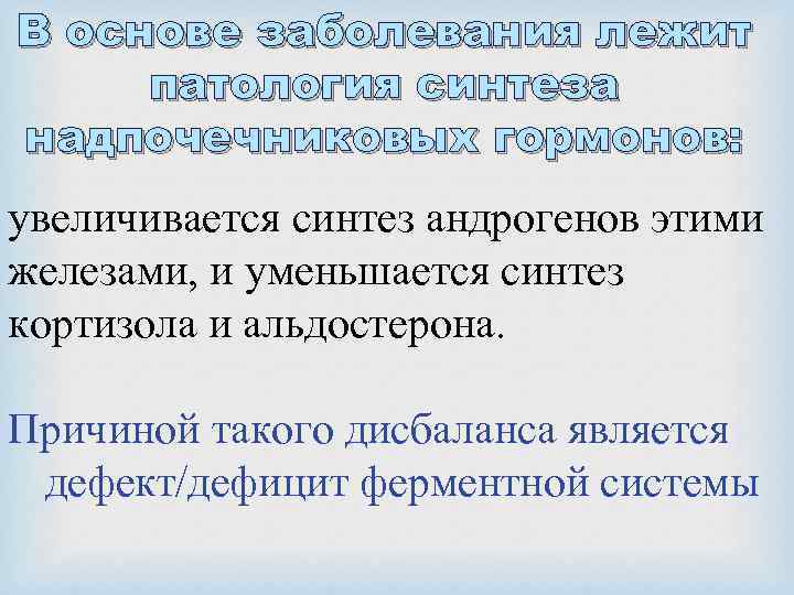 В основе заболевания лежит патология синтеза надпочечниковых гормонов: увеличивается синтез андрогенов этими железами, и