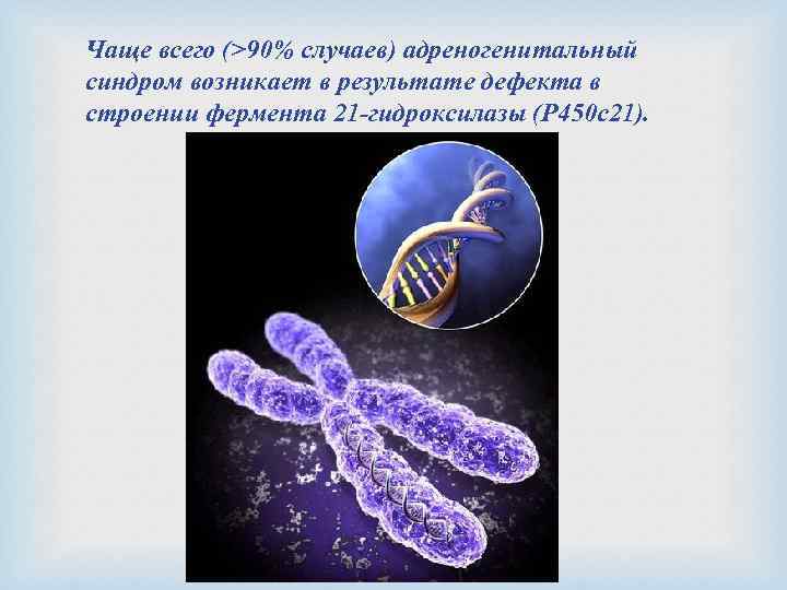 Чаще всего (>90% случаев) адреногенитальный синдром возникает в результате дефекта в строении фермента 21