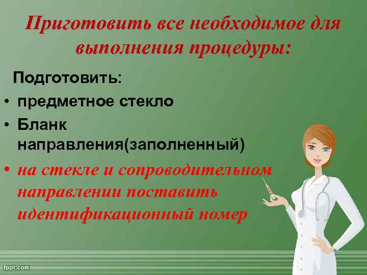 Приготовить все необходимое для выполнения процедуры: Подготовить: • предметное стекло • Бланк направления(заполненный) •