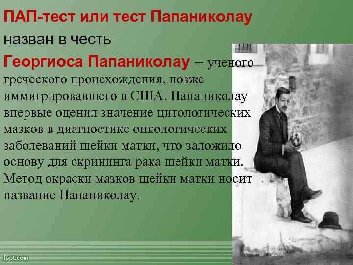 ПАП-тест или тест Папаниколау назван в честь Георгиоса Папаниколау – ученого греческого происхождения, позже
