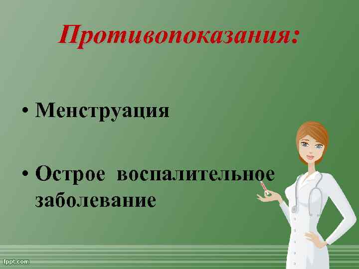 Противопоказания: • Менструация • Острое воспалительное заболевание 