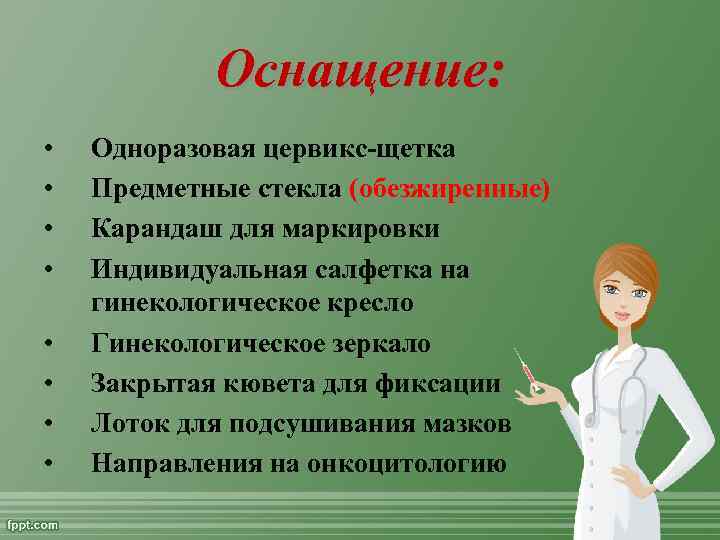 Оснащение: • • Одноразовая цервикс-щетка Предметные стекла (обезжиренные) Карандаш для маркировки Индивидуальная салфетка на