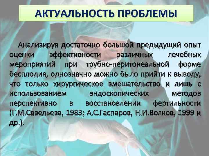 АКТУАЛЬНОСТЬ ПРОБЛЕМЫ Анализируя достаточно большой предыдущий опыт оценки эффективности различных лечебных мероприятий при трубно-перитонеальной