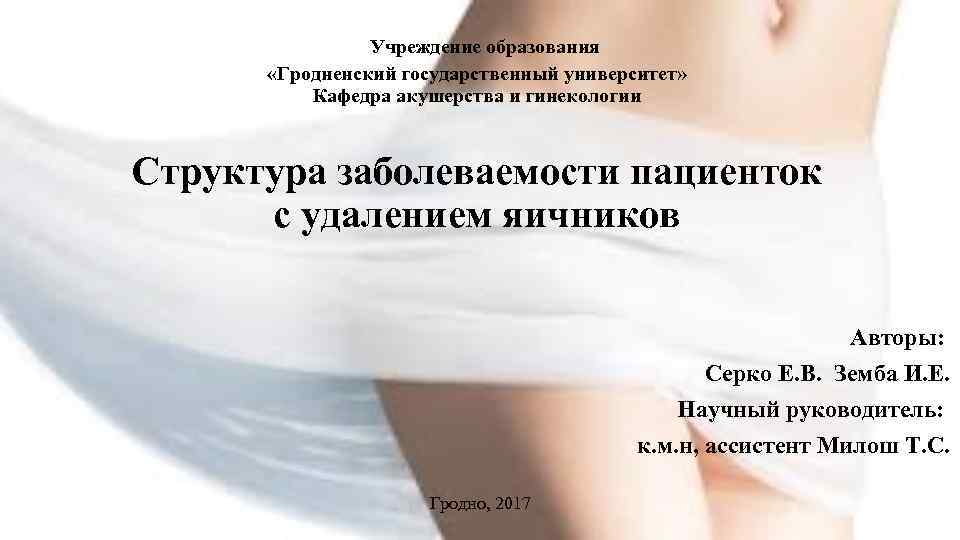 Учреждение образования «Гродненский государственный университет» Кафедра акушерства и гинекологии Структура заболеваемости пациенток с удалением