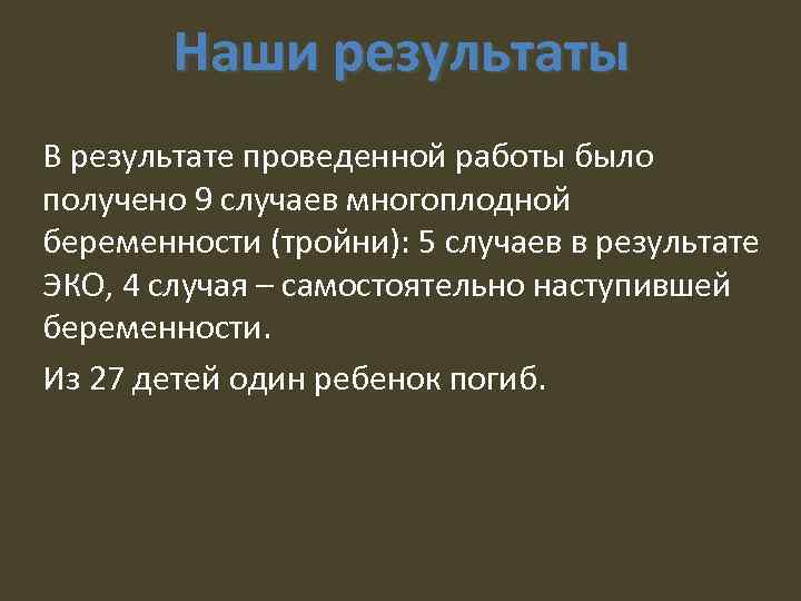 Наши результаты В результате проведенной работы было получено 9 случаев многоплодной беременности (тройни): 5