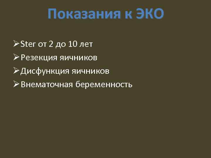 Показания к ЭКО Ø Ster от 2 до 10 лет Ø Резекция яичников Ø