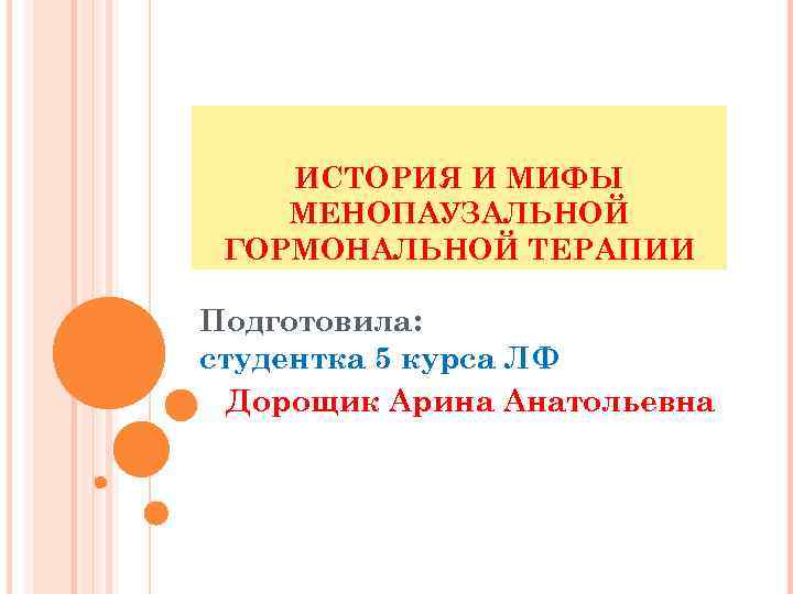 ИСТОРИЯ И МИФЫ МЕНОПАУЗАЛЬНОЙ ГОРМОНАЛЬНОЙ ТЕРАПИИ Подготовила: студентка 5 курса ЛФ Дорощик Арина Анатольевна