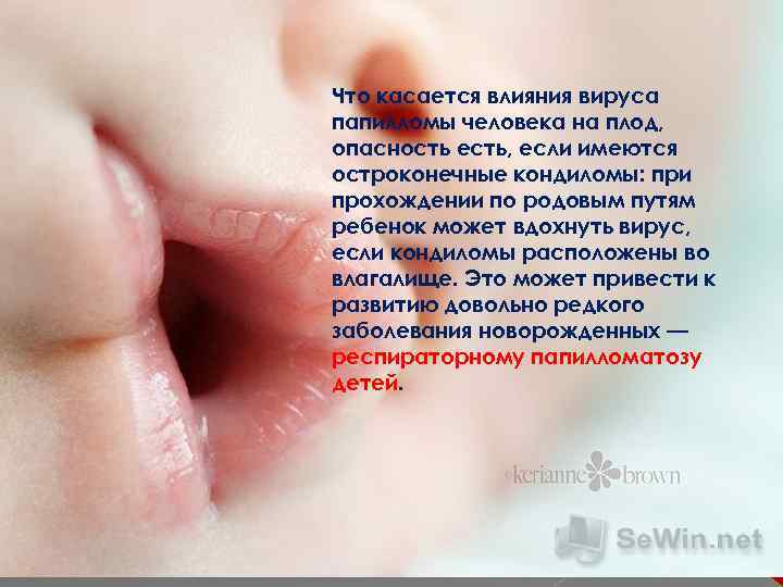 Что касается влияния вируса папилломы человека на плод, опасность есть, если имеются остроконечные кондиломы: