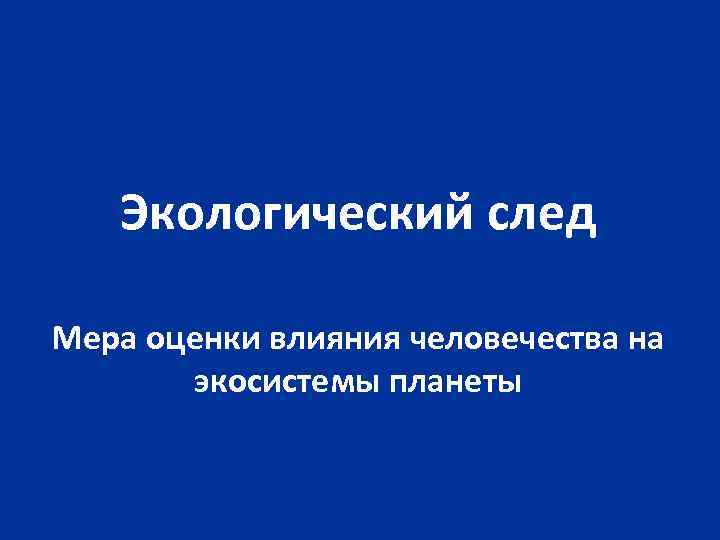 Экологический след Мера оценки влияния человечества на экосистемы планеты 