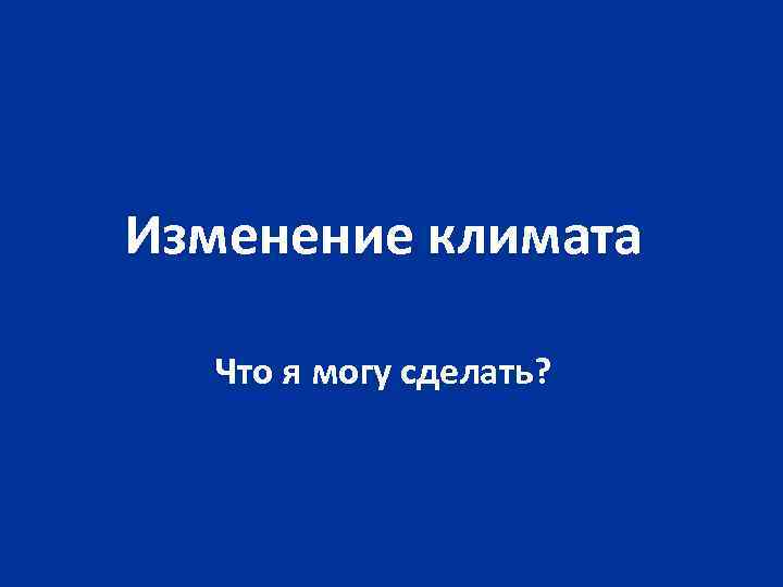 Изменение климата Что я могу сделать? 