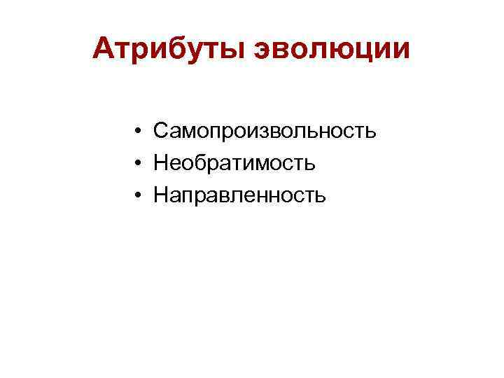 Атрибуты эволюции • Самопроизвольность • Необратимость • Направленность 