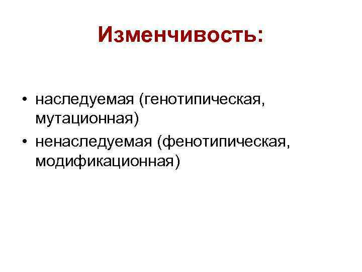 Изменчивость: • наследуемая (генотипическая, мутационная) • ненаследуемая (фенотипическая, модификационная) 