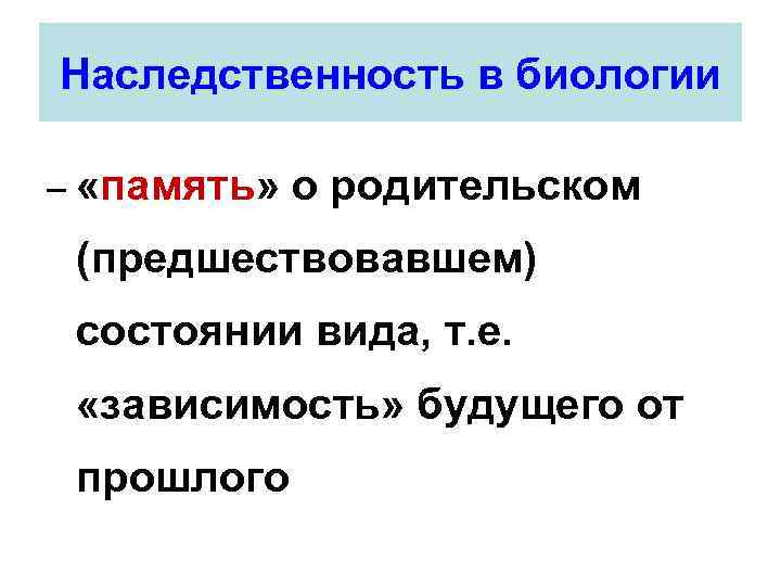 Наследственность в биологии – «память» о родительском (предшествовавшем) состоянии вида, т. е. «зависимость» будущего