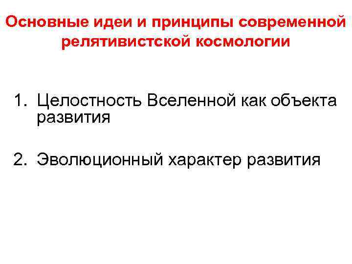 Основные идеи и принципы современной релятивистской космологии 1. Целостность Вселенной как объекта развития 2.