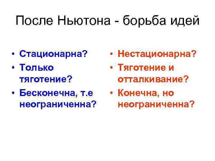 После Ньютона - борьба идей • Стационарна? • Только тяготение? • Бесконечна, т. е