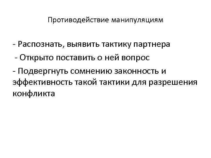 Противодействие манипуляциям - Распознать, выявить тактику партнера - Открыто поставить о ней вопрос -