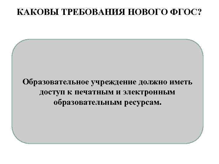 КАКОВЫ ТРЕБОВАНИЯ НОВОГО ФГОС? Образовательное учреждение должно иметь доступ к печатным и электронным образовательным