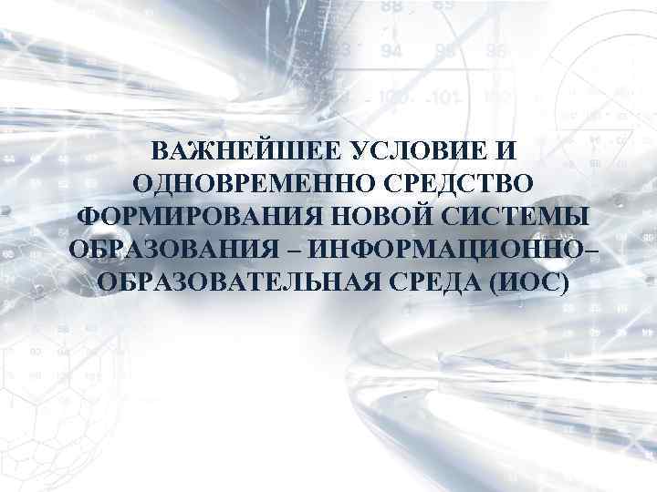 ВАЖНЕЙШЕЕ УСЛОВИЕ И ОДНОВРЕМЕННО СРЕДСТВО ФОРМИРОВАНИЯ НОВОЙ СИСТЕМЫ ОБРАЗОВАНИЯ – ИНФОРМАЦИОННО– ОБРАЗОВАТЕЛЬНАЯ СРЕДА (ИОС)