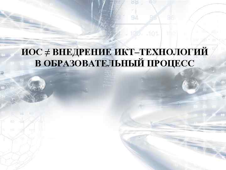 ИОС ≠ ВНЕДРЕНИЕ ИКТ–ТЕХНОЛОГИЙ В ОБРАЗОВАТЕЛЬНЫЙ ПРОЦЕСС 