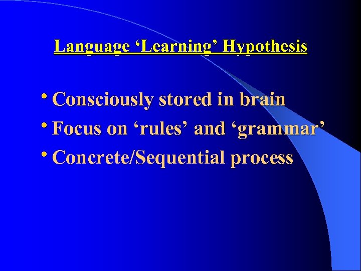Language ‘Learning’ Hypothesis • Consciously stored in brain • Focus on ‘rules’ and ‘grammar’
