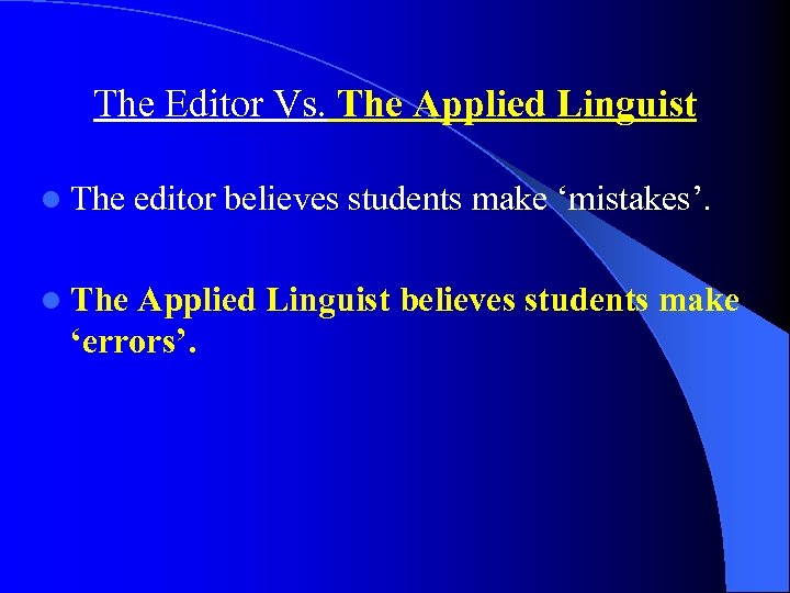 The Editor Vs. The Applied Linguist l The editor believes students make ‘mistakes’. l