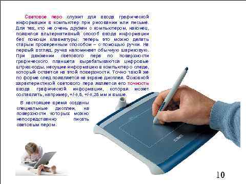 Световое перо служит для ввода графической информации в компьютер при рисовании или письме. Для