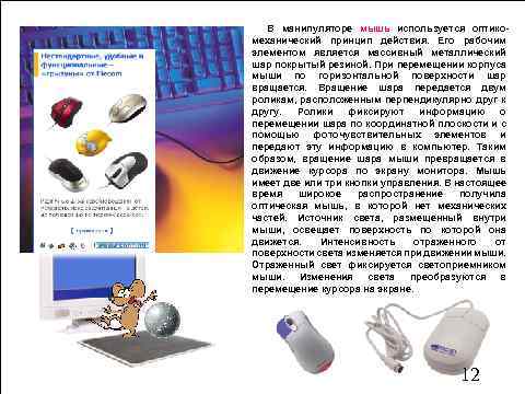 В манипуляторе мышь используется оптикомеханический принцип действия. Его рабочим элементом является массивный металлический шар