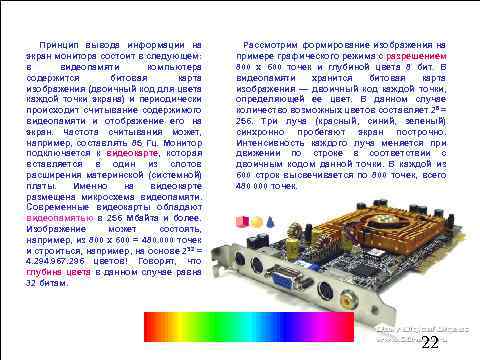 Принцип вывода информации на экран монитора состоит в следующем: в видеопамяти компьютера содержится битовая