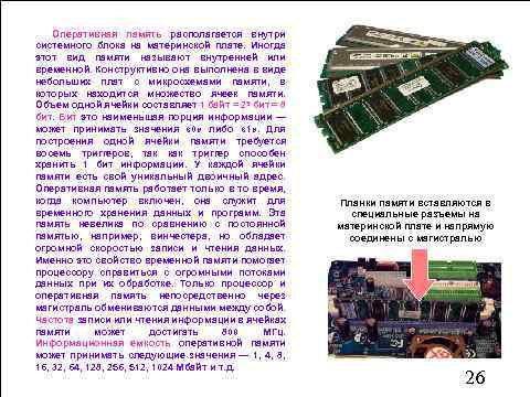 Оперативная память располагается внутри системного блока на материнской плате. Иногда этот вид памяти называют
