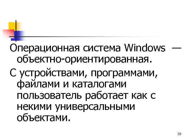 Операционная система Windows — объектно-ориентированная. С устройствами, программами, файлами и каталогами пользователь работает как