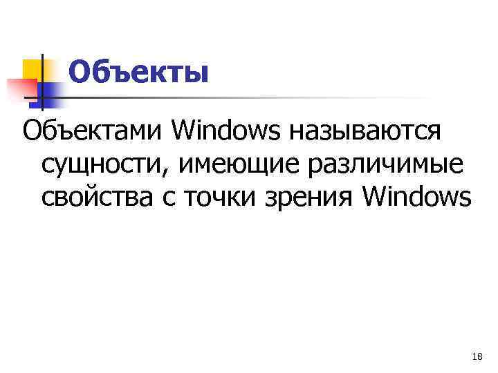 Объекты Объектами Windows называются сущности, имеющие различимые свойства с точки зрения Windows 18 