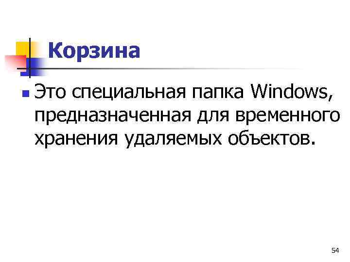 Корзина n Это специальная папка Windows, предназначенная для временного хранения удаляемых объектов. 54 