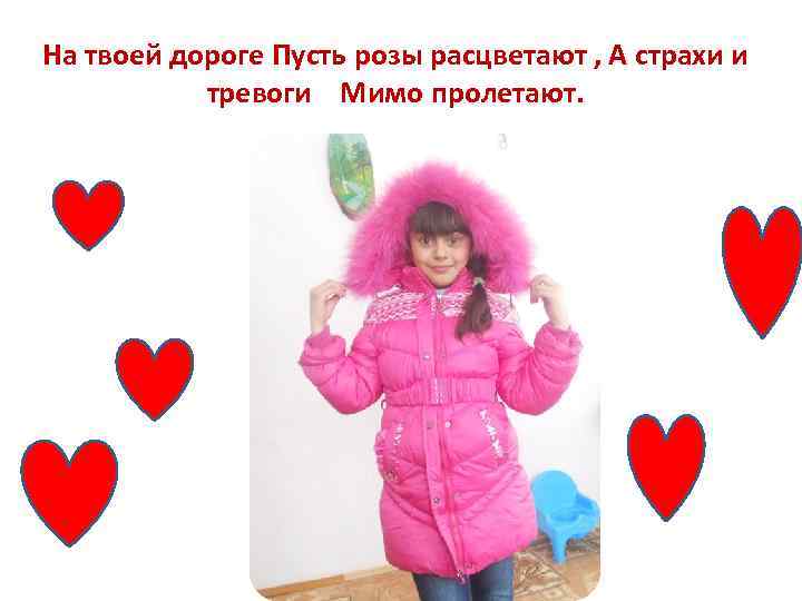 На твоей дороге Пусть розы расцветают , А страхи и тревоги Мимо пролетают. 