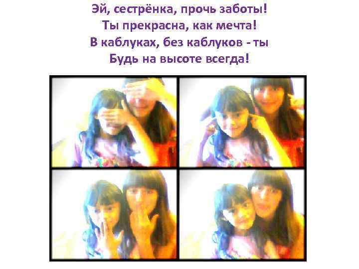 Эй, сестрёнка, прочь заботы! Ты прекрасна, как мечта! В каблуках, без каблуков - ты
