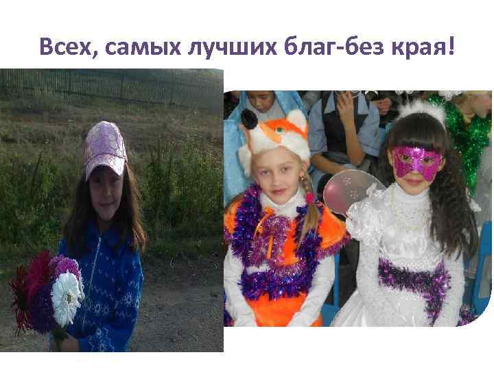 Всех, самых лучших благ-без края! 