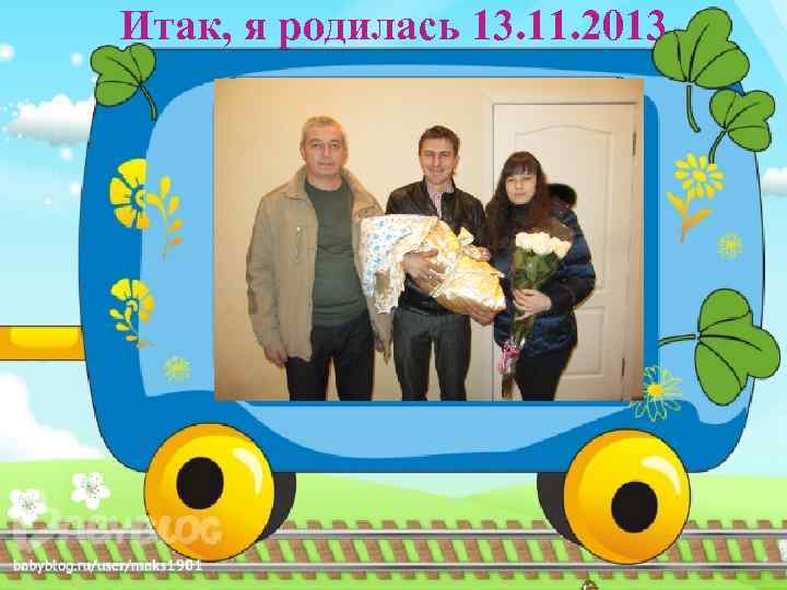 Итак, я родилась 13. 11. 2013 
