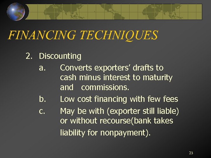 FINANCING TECHNIQUES 2. Discounting a. Converts exporters’ drafts to cash minus interest to maturity