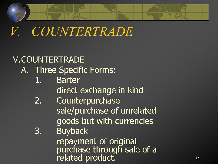 V. COUNTERTRADE A. Three Specific Forms: 1. Barter direct exchange in kind 2. Counterpurchase