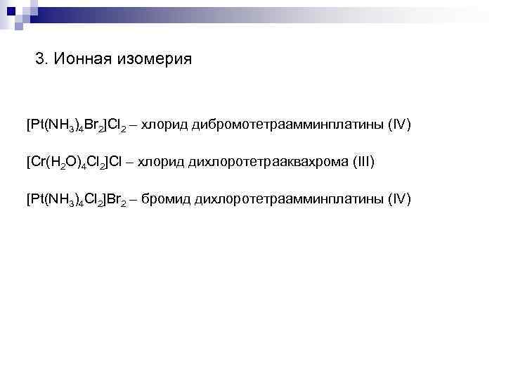 3. Ионная изомерия [Pt(NH 3)4 Br 2]Cl 2 – хлорид дибромотетраамминплатины (IV) [Cr(H 2