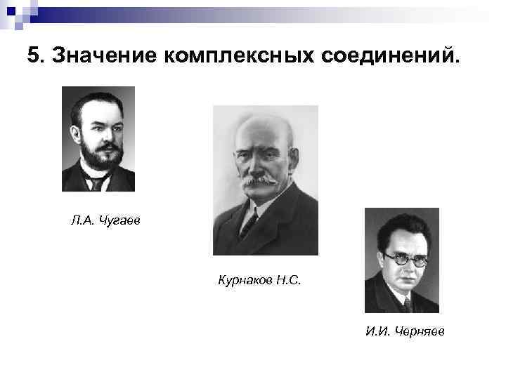 5. Значение комплексных соединений. Л. А. Чугаев Курнаков Н. С. И. И. Черняев 