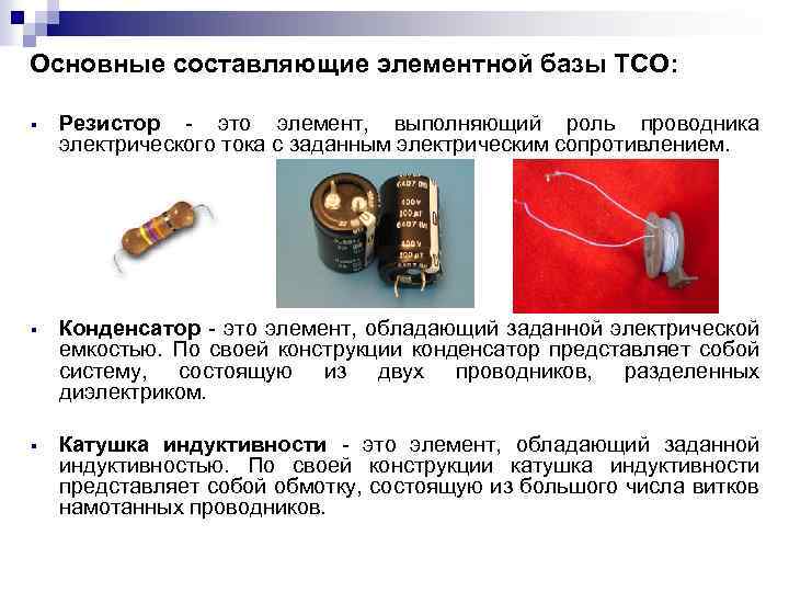 Основные составляющие элементной базы ТСО: § Резистор - это элемент, выполняющий роль проводника электрического