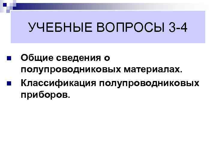 УЧЕБНЫЕ ВОПРОСЫ 3 -4 n n Общие сведения о полупроводниковых материалах. Классификация полупроводниковых приборов.