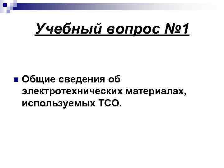 Учебный вопрос № 1 n Общие сведения об электротехнических материалах, используемых ТСО. 