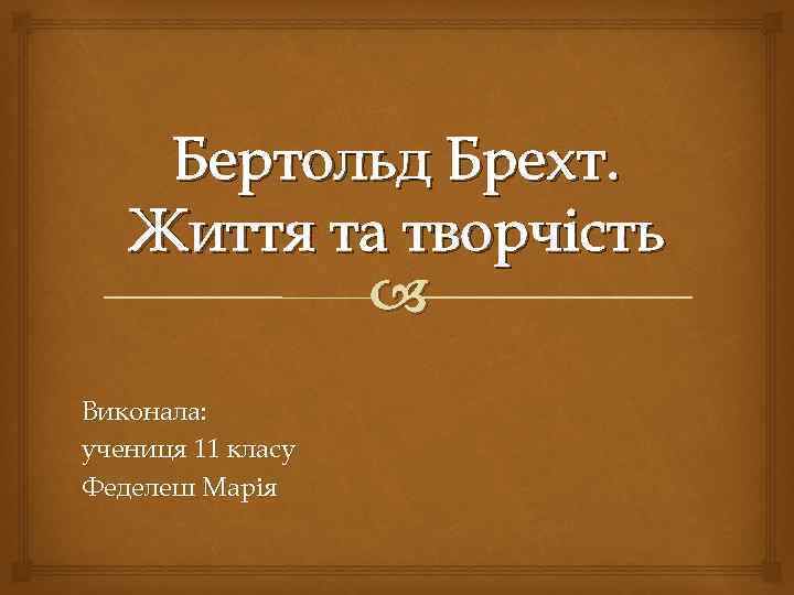 Бертольд Брехт. Життя та творчість Виконала: учениця 11 класу Феделеш Марія 