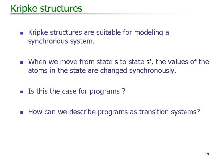 Kripke structures n n Kripke structures are suitable for modeling a synchronous system. When