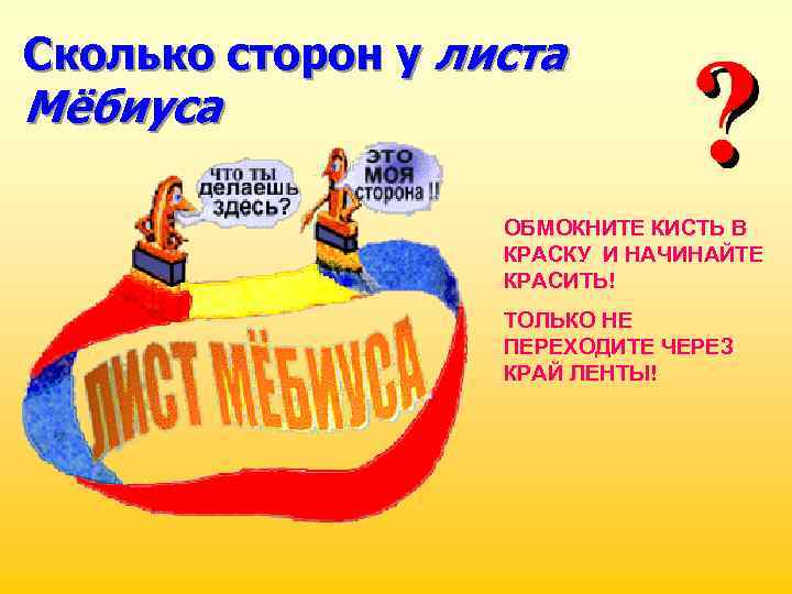 Сколько сторон у листа Мёбиуса ОБМОКНИТЕ КИСТЬ В КРАСКУ И НАЧИНАЙТЕ КРАСИТЬ! ТОЛЬКО НЕ