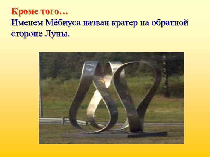 Кроме того… Именем Мёбиуса назван кратер на обратной стороне Луны. 