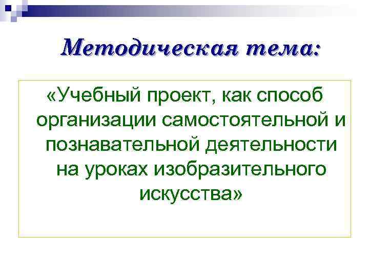 Методическая тема: «Учебный проект, как способ организации самостоятельной и познавательной деятельности на уроках изобразительного