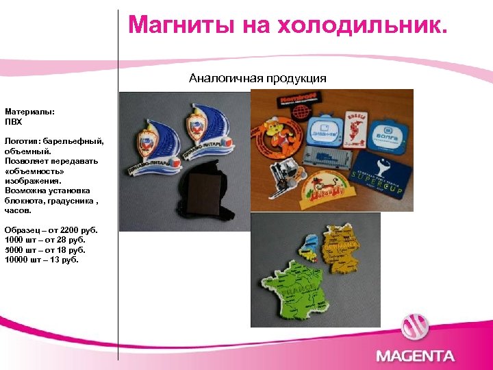 Магниты на холодильник. Аналогичная продукция Материалы: ПВХ Логотип: барельефный, объемный. Позволяет передавать «объемность» изображения.